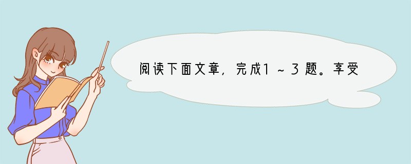 阅读下面文章，完成1~3题。享受生命梁衡　　①“享受”这个词，在很长一段时间和大